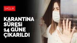 Karantina süresi 14 güne çıkarıldı