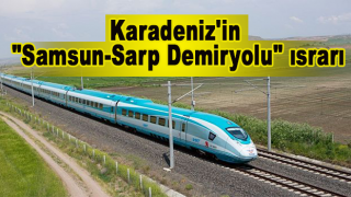 Karadeniz'in "Samsun-Sarp Demiryolu" ısrarı