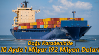 Doğu Karadeniz’den 10 ayda 1 milyar 192 milyon dolarlık ihracat