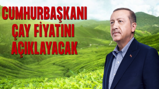 Cumhurbaşkanı Erdoğan Yaş Çay Fiyatını Açıklayacak!