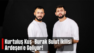 Kurtuluş Kuş Burak Bulut Ardeşen’e Geliyor