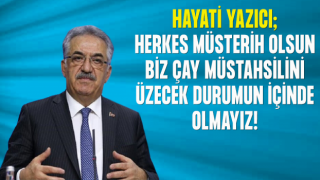 Yazıcı: Herkes Müsterih Olsun. Çay Müstahsillerini Üzecek Bir Yanlışın İçerisinde Olmayız