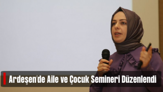 Ardeşen’de, “Aile ve Çocuk Semineri” düzenlendi