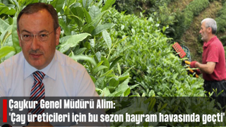 Alim: "Çay üreticileri için bu sezon bayram havasında geçti"