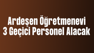 Ardeşen Öğretmenevi 3 geçici işçi alacak