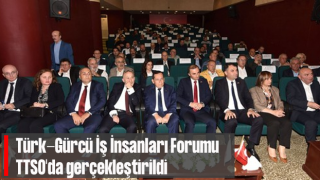 Türk-Gürcü İş İnsanları Forumu, TTSO'da gerçekleştirildi