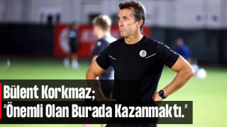 Bülent Korkmaz: “Önemli olan burada kazanmaktı”