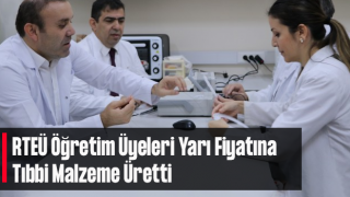 İthal Edilen Tek Kullanımlık Tıbbi Malzemeyi RTEÜ Öğretim Üyeleri Yarı Fiyatına Üretti