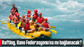 Rafting, Kano Federasyonu’na mı bağlanacak?