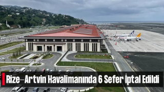 Rize-Artvin Havalimanı’nda 6 Sefer İptal Edildi