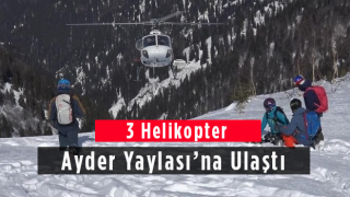 3 Helikopter Ayder Yaylası'na Ulaştı