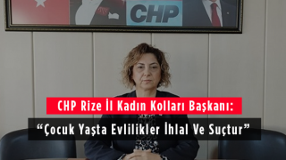 CHP Rize İl Kadın Kolları Başkanı: Çocuk Yaşta Evlilikler İhlal Ve Suçtur