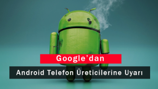 Google'dan Android Telefon Üreticilerine Uyarı