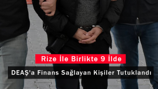 Rize İle Birlikte 9 İlde DEAŞ'a Finans Sağlayan Kişiler Yakalandı