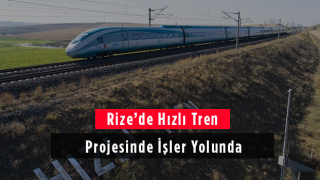 Rize'de Hızlı Tren Projesinde İşler Yolunda