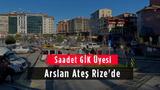 Saadet GİK Üyesi Arslan Ateş Rize'de