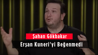 Şahan Gökbakar Erşan Kuneri'yi Beğenmedi