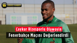 Çaykur Rizesporlu Olawoyin Fenerbahçe Maçını Değerlendirdi