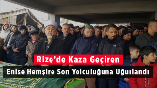 Rize’de Kaza Geçiren Enise Hemşire Son Yolculuğuna Uğurlandı