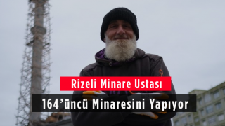 Rizeli Minare Ustası 164’üncü Minaresini Yapıyor