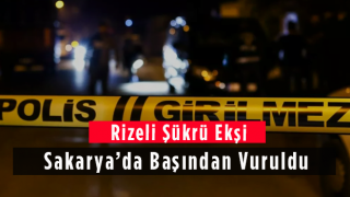 Rizeli Şükrü Ekşi Sakarya'da Başından Vuruldu