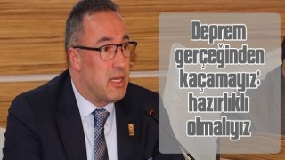 Deprem gerçeğinden kaçamayız; hazırlıklı olmalıyız