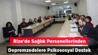 Rize’de sağlık personellerinden “Depremzedelere Psikososyal Destek” seferberliği