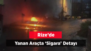 Rize'de Yanan Araçta 'Sigara' Detayı