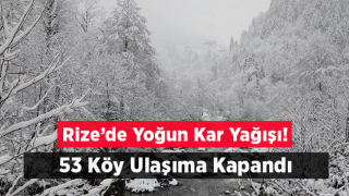 Rize’de Yoğun Kar Yağışı! 53 Köy Ulaşıma Kapandı