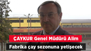 ÇAYKUR Genel Müdürü Alim: “Fabrika çay sezonuna yetişecek”