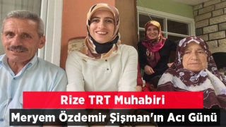 TRT Rize Muhabiri Meryem Özdemir Şişman'ın Acı Günü