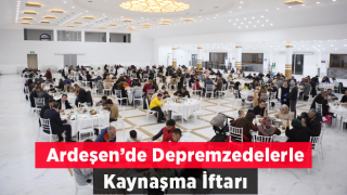 Ardeşen’de Depremzedelerle Kaynaşma İftarı