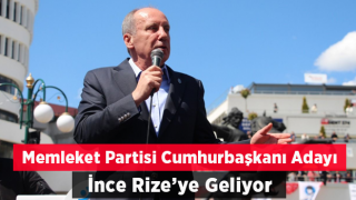 Memleket Partisi Genel Başkanı ve Cumhurbaşkanı Adayı Muharrem İnce, Rize’ye Geliyor