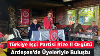 Türkiye İşçi Partisi Rize il Örgütü Ardeşen’de üyeleri ile bir araya geldi
