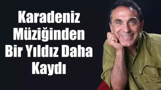 Karadeniz müziğinden bir yıldız daha kaydı.