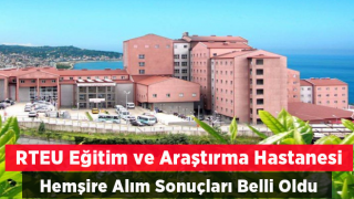 Rize'de Eğitim ve Araştırma Hastanesi Hemşire Alım Sonuçları Belli Oldu