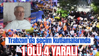 Trabzon seçim kutlamalarında 1 ölü 4 yaralı