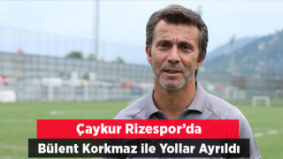 Çaykur Rizespor’da Bülent Korkmaz ile Yollar Ayrıldı