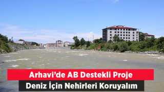 Arhavi'de AB destekli "Deniz için nehirleri koruyalım" projesi