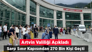 Artvin Valiliği açıkladı! Sarp Sınır Kapısı'ndan 270 bin kişi geçti