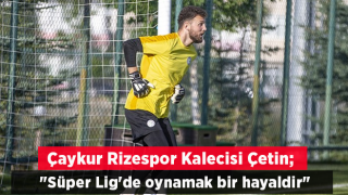 Çaykur Rizespor kalecisi Tarık Çetin: "Süper Lig'de oynamak bir hayaldir"