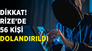 Dikkat! Rize’de 56 kişi dolandırıldı