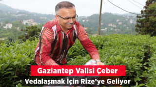 Gaziantep Valisi Çeber, Cuma Günü Rize ile Vedalaşacak