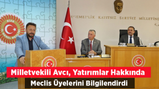 Milletvekili Avcı, Yatırımlar Hakkında Meclis Üyelerini Bilgilendirdi