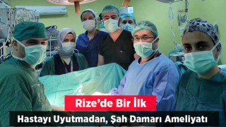 Rize’de ilk ! Hasta uyutulmadı, şah damarı ameliyatı yapıldı