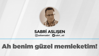 Ah benim güzel memleketim! Sabri ASLIŞEN / Ankara