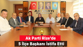 Ak Parti Rize'de 5 İlçe Başkanı İstifa Etti