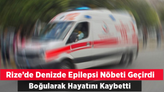 Rize’de denizde epilepsi nöbeti geçiren kadın boğuldu