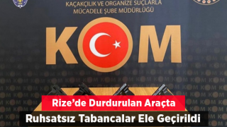 RİZE'DE DURDURULAN ARAÇTA RUHSATSIZ TABANCALAR ELE GEÇİRİLDİ