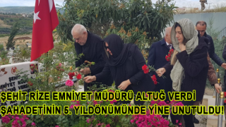 ŞEHİT RİZE EMNİYET MÜDÜRÜ ALTUĞ VERDİ,ŞAHADETİNİN 5. YILDÖNÜMÜNDE YİNE UNUTULDU!